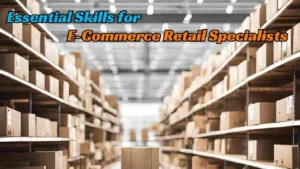 Essential Skills for E-Commerce Retail Specialists